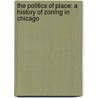 The Politics of Place: A History of Zoning in Chicago by Joseph Schwieterman