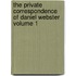 The Private Correspondence of Daniel Webster Volume 1