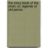 The Story-Book of the Shah; Or, Legends of Old Persia by Ella Constance Sykes