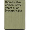 Thomas Alva Edison: Sixty Years of an Inventor's Life by Francis Arthur Jones