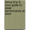 Thrive 9 to 5: Your Guide to Peak Performance at Work by Kristi Daniels