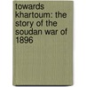 Towards Khartoum: the Story of the Soudan War of 1896 by Andrew Hilliard Atteridge