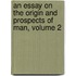 an Essay on the Origin and Prospects of Man, Volume 2