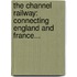 the Channel Railway: Connecting England and France...