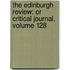 the Edinburgh Review: Or Critical Journal, Volume 128