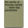 the Works of Thomas Carlyle ...: Latter-Day Pamphlets by Thomas Carlyle