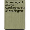 the Writings of George Washington: Life of Washington by Jared Sparks