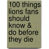 100 Things Lions Fans Should Know & Do Before They Die door Paula Pasche