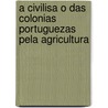 A Civilisa O Das Colonias Portuguezas Pela Agricultura by Visconde Coruche