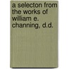 A Selecton from the Works of William E. Channing, D.D. by General Books