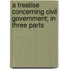 A Treatise Concerning Civil Government; In Three Parts by Josiah Tucker