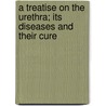 A Treatise On The Urethra; Its Diseases And Their Cure door Benjamin Phillips