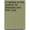 A Treatise On The Urethra; Its Diseases And Their Cure by Benjamin Phillips