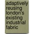 Adaptively Reusing London's Existing Industrial Fabric