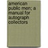 American Public Men; A Manual for Autograph Collectors