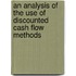 An Analysis Of The Use Of Discounted Cash Flow Methods