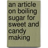 An Article On Boiling Sugar For Sweet And Candy Making door Authors Various