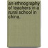 An Ethnography Of Teachers In A Rural School In China.