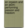 An Orgasm and an Atom:  Performing Passion and Freedom door Brenda Kunz