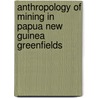 Anthropology of Mining in Papua New Guinea Greenfields by Benedict Young Imbun