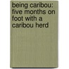 Being Caribou: Five Months on Foot with a Caribou Herd by Ted Wood