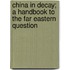 China in Decay; A Handbook to the Far Eastern Question