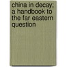 China in Decay; A Handbook to the Far Eastern Question door Alexis Sidney Krausse