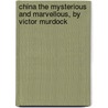 China the Mysterious and Marvellous, by Victor Murdock door Victor Murdock