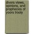 Divers Views, Opinions, And Prophecies Of Yoors Trooly