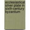 Ecclesiastical Silver Plate In Sixth-Century Byzantium by Susan A. Boyd