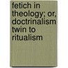 Fetich in Theology; Or, Doctrinalism Twin to Ritualism door John Miller