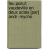 Feu Poilu!; Vaudeville En Deux Actes [Par] Andr -Mycho by Desboutins Andre