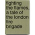 Fighting the Flames, a Tale of the London Fire Brigade