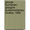 George Buchanan: Glasgow Quatercentenary Studies, 1906 door George Neilson