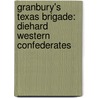 Granbury's Texas Brigade: Diehard Western Confederates door John R. Lundberg