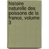 Histoire Naturelle Des Poissons de La France, Volume 3