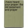 I Have Heard Your Prayer: The Old Testament and Prayer door Michael E.W. Thompson