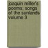 Joaquin Miller's Poems; Songs of the Sunlands Volume 3