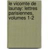 Le Vicomte De Launay: Lettres Parisiennes, Volumes 1-2 by Emile de Mme Girardin