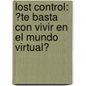 Lost Control: ?Te Basta Con Vivir en el Mundo Virtual? door Jose Luis Morelli
