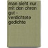 Man sieht nur mit den Ohren gut - Verdichtete Gedichte