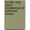 My Life; Sixty Years' Recollections of Bohemian London door George Robert Sims
