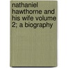 Nathaniel Hawthorne and His Wife Volume 2; A Biography door Julian Hawthorne