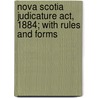 Nova Scotia Judicature Act, 1884; With Rules And Forms by Nova Scotia