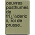 Oeuvres Posthumes De Frï¿½deric Ii, Roi De Prusse..