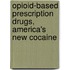 Opioid-Based Prescription Drugs, America's New Cocaine