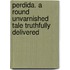 Perdida. a Round Unvarnished Tale Truthfully Delivered