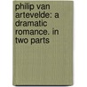 Philip Van Artevelde: a Dramatic Romance. in Two Parts by Sir Henry Taylor