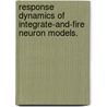 Response Dynamics Of Integrate-And-Fire Neuron Models. door Joanna Pressley