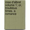 Rose D'Albret Volume 1; Or, Troublous Times. a Romance door George Payne Rainsford James